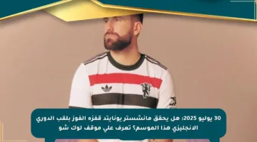30 يوليو 2025: هل يحقق مانشستر يونايتد قفزة الفوز بلقب الدوري الإنجليزي هذا الموسم؟ تعرف على موقف لوك شو